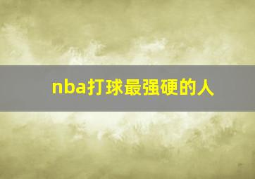 nba打球最强硬的人