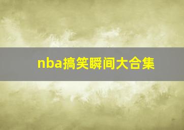 nba搞笑瞬间大合集