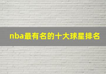 nba最有名的十大球星排名