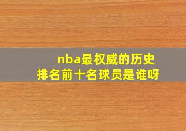 nba最权威的历史排名前十名球员是谁呀