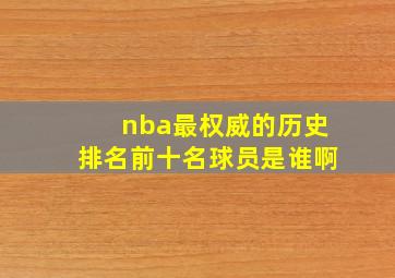 nba最权威的历史排名前十名球员是谁啊