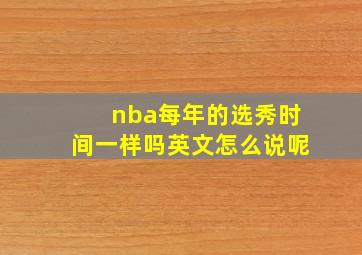 nba每年的选秀时间一样吗英文怎么说呢