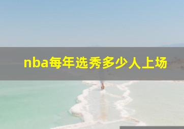 nba每年选秀多少人上场