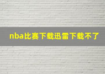 nba比赛下载迅雷下载不了