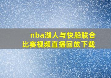 nba湖人与快船联合比赛视频直播回放下载