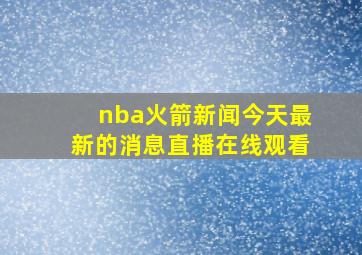 nba火箭新闻今天最新的消息直播在线观看