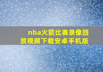 nba火箭比赛录像回放视频下载安卓手机版