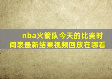 nba火箭队今天的比赛时间表最新结果视频回放在哪看