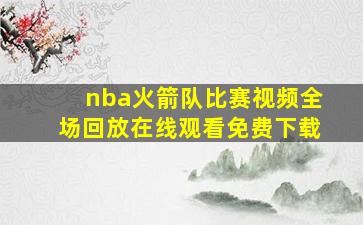 nba火箭队比赛视频全场回放在线观看免费下载