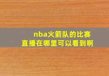 nba火箭队的比赛直播在哪里可以看到啊