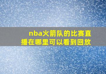 nba火箭队的比赛直播在哪里可以看到回放