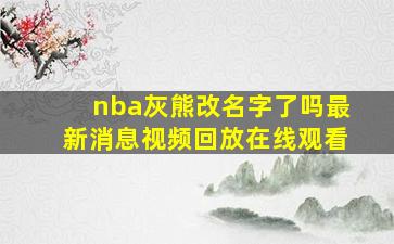 nba灰熊改名字了吗最新消息视频回放在线观看