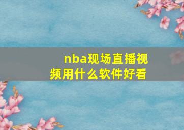 nba现场直播视频用什么软件好看