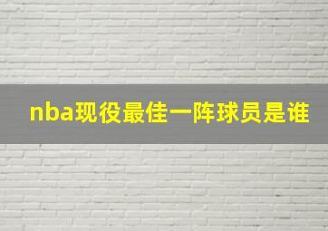 nba现役最佳一阵球员是谁