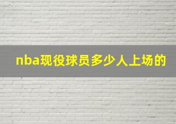 nba现役球员多少人上场的