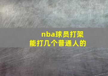 nba球员打架能打几个普通人的