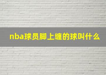 nba球员脚上缠的球叫什么