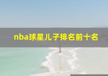 nba球星儿子排名前十名