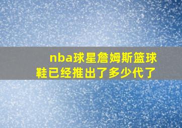 nba球星詹姆斯篮球鞋已经推出了多少代了