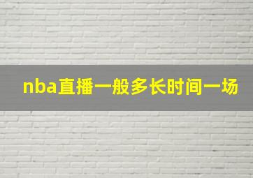 nba直播一般多长时间一场