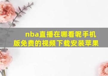 nba直播在哪看呢手机版免费的视频下载安装苹果