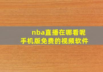 nba直播在哪看呢手机版免费的视频软件