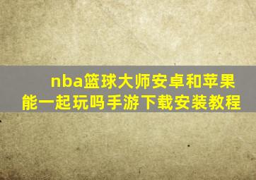 nba篮球大师安卓和苹果能一起玩吗手游下载安装教程