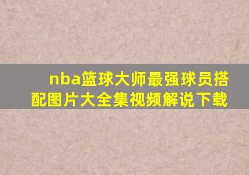 nba篮球大师最强球员搭配图片大全集视频解说下载