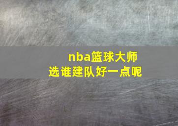 nba篮球大师选谁建队好一点呢