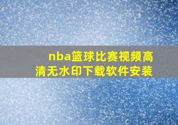 nba篮球比赛视频高清无水印下载软件安装