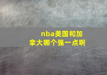 nba美国和加拿大哪个强一点啊