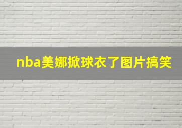 nba美娜掀球衣了图片搞笑