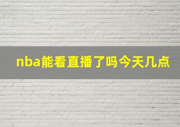 nba能看直播了吗今天几点