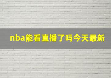 nba能看直播了吗今天最新