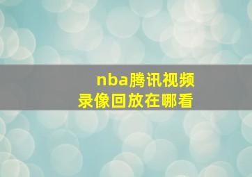 nba腾讯视频录像回放在哪看