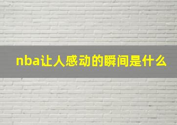 nba让人感动的瞬间是什么