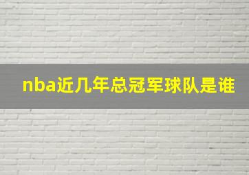 nba近几年总冠军球队是谁