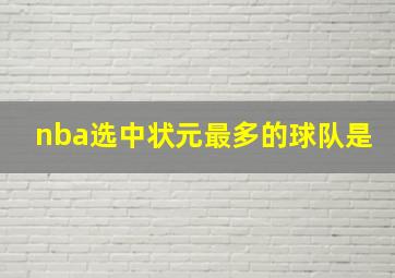 nba选中状元最多的球队是