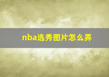 nba选秀图片怎么弄