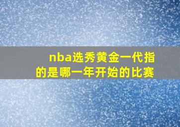 nba选秀黄金一代指的是哪一年开始的比赛