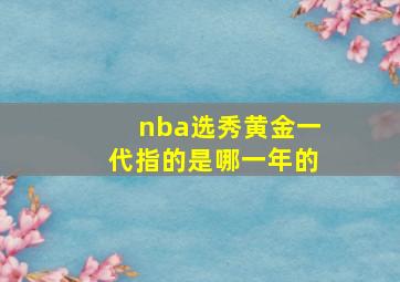 nba选秀黄金一代指的是哪一年的