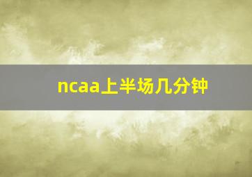 ncaa上半场几分钟