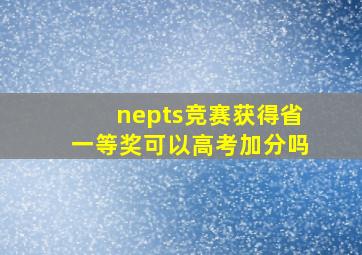 nepts竞赛获得省一等奖可以高考加分吗