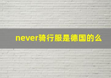 never骑行服是德国的么