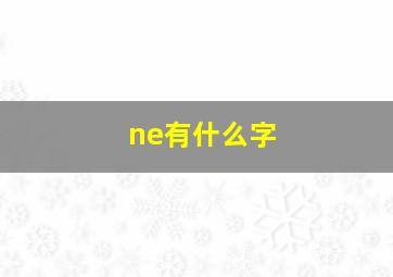 ne有什么字