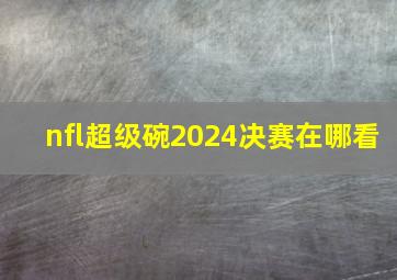 nfl超级碗2024决赛在哪看