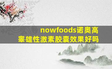 nowfoods诺奥高睾雄性激素胶囊效果好吗