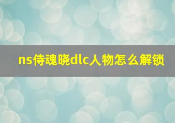 ns侍魂晓dlc人物怎么解锁