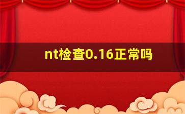 nt检查0.16正常吗