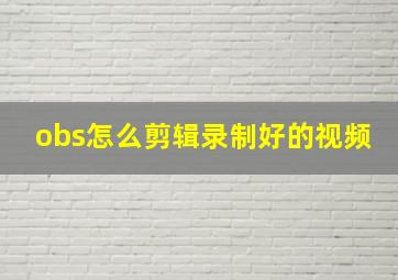 obs怎么剪辑录制好的视频